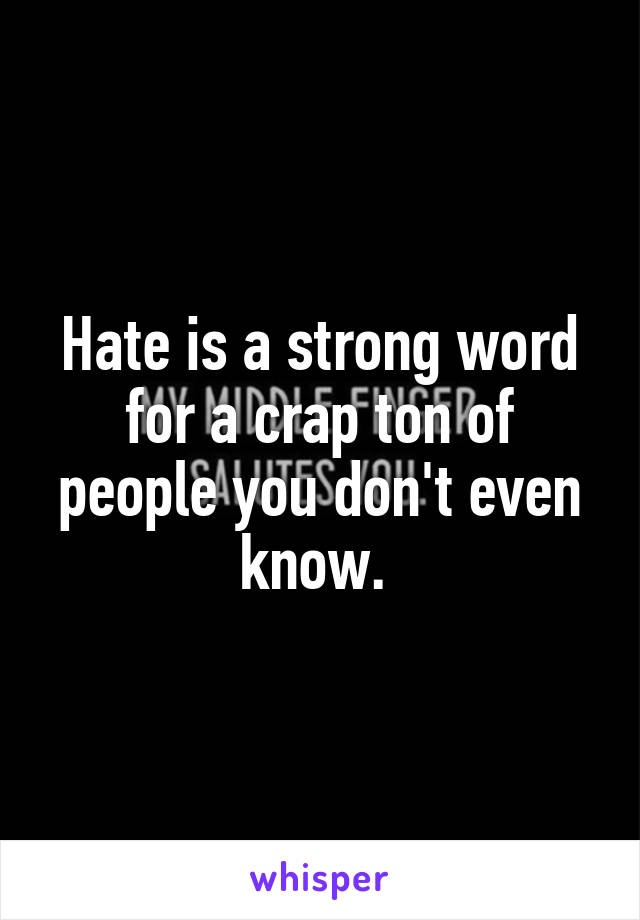 Hate is a strong word for a crap ton of people you don't even know. 