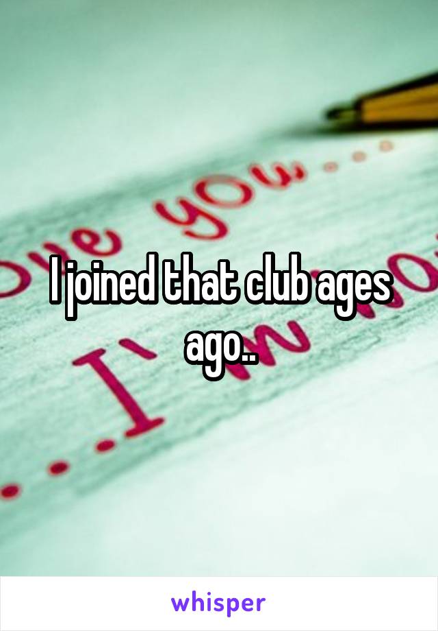 I joined that club ages ago..