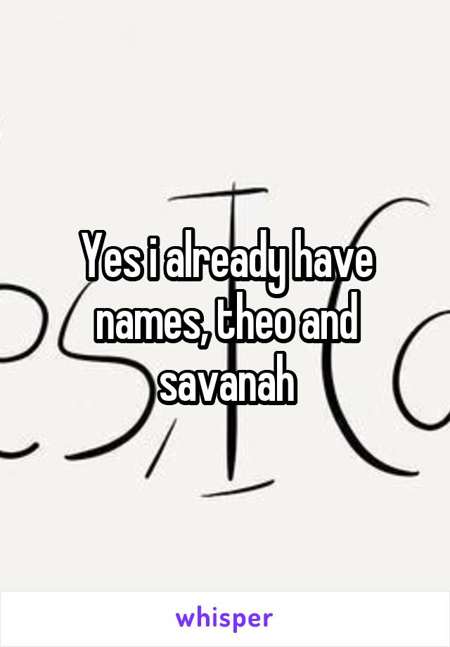 Yes i already have names, theo and savanah