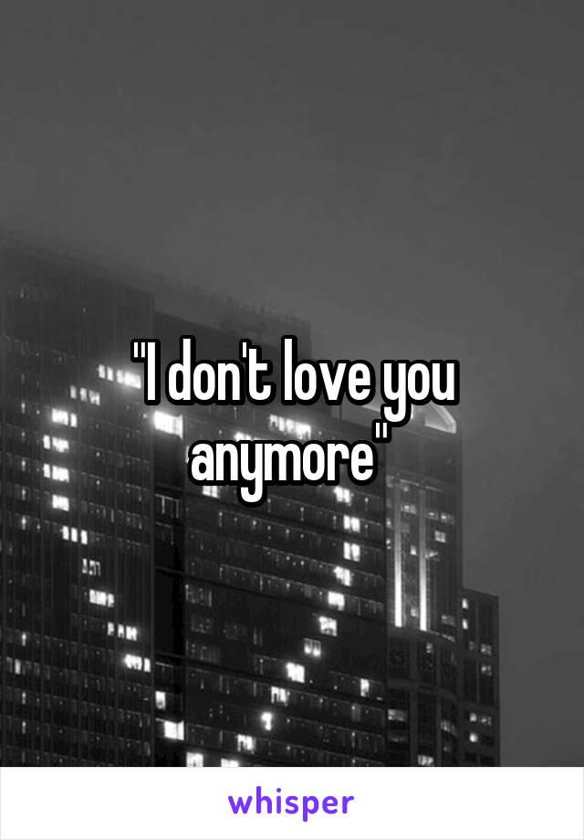 "I don't love you anymore" 