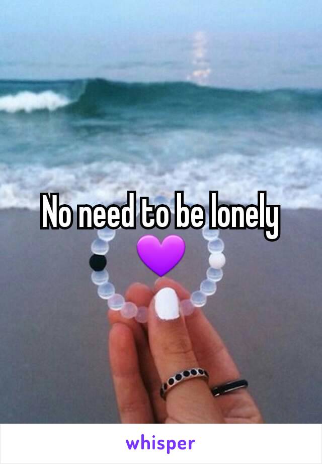 No need to be lonely 💜