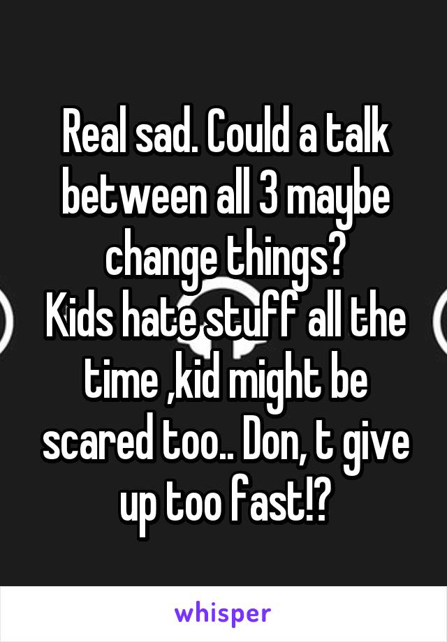 Real sad. Could a talk between all 3 maybe change things?
Kids hate stuff all the time ,kid might be scared too.. Don, t give up too fast!?