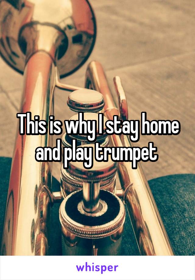 This is why I stay home and play trumpet 