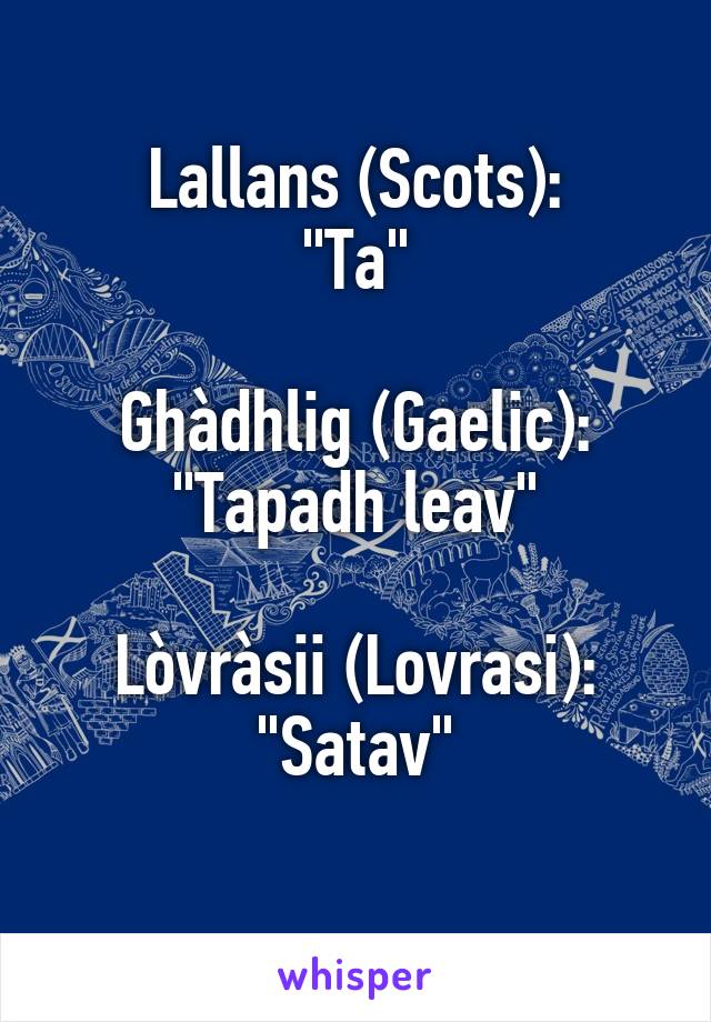 Lallans (Scots):
"Ta"

Ghàdhlig (Gaelic):
"Tapadh leav"

Lòvràsii (Lovrasi):
"Satav"
