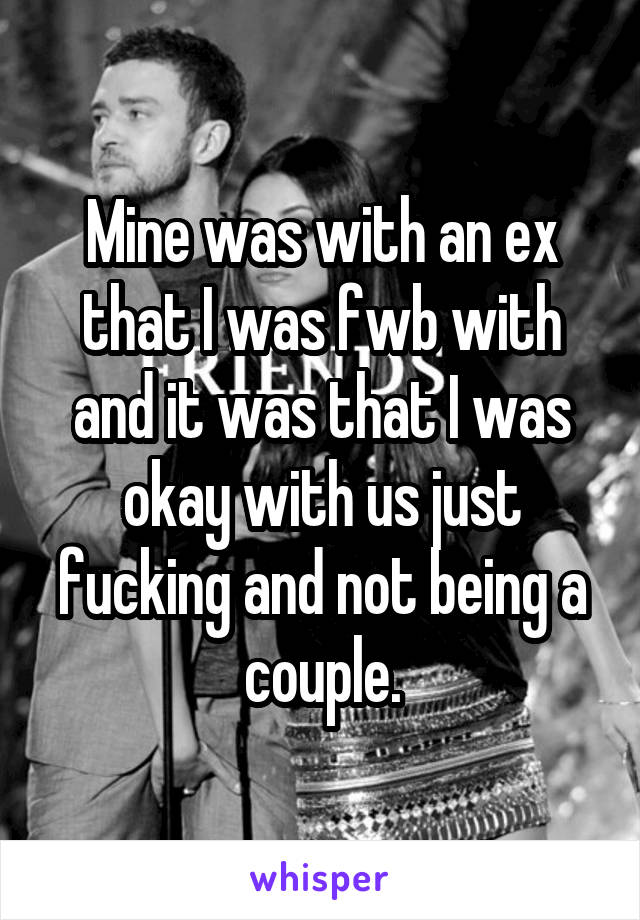 Mine was with an ex that I was fwb with and it was that I was okay with us just fucking and not being a couple.