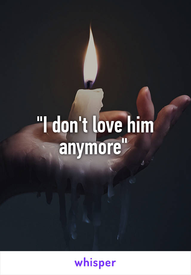 "I don't love him anymore" 