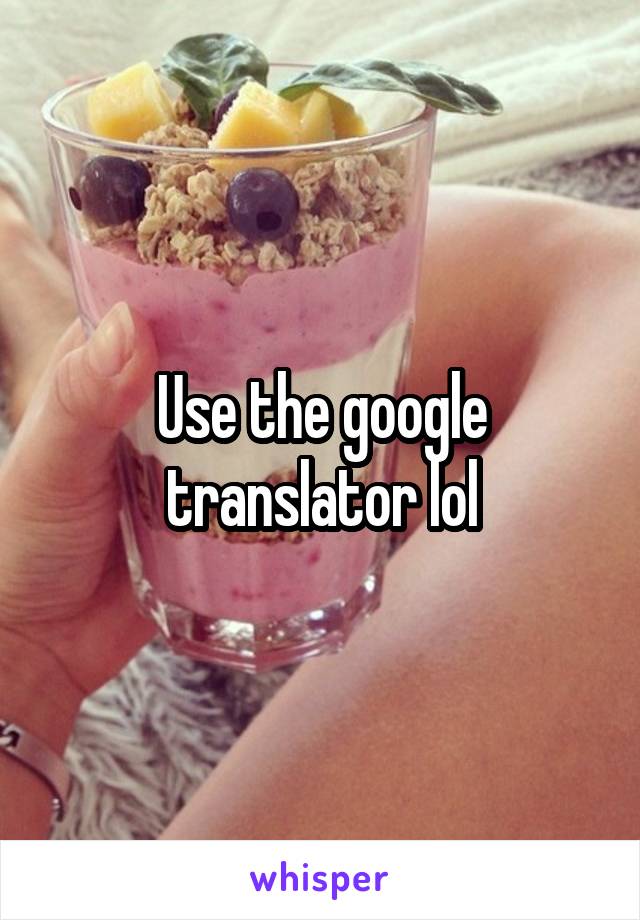 Use the google translator lol