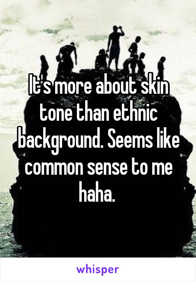 It's more about skin tone than ethnic background. Seems like common sense to me haha. 