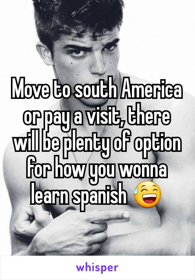 Move to south America or pay a visit, there will be plenty of option for how you wonna learn spanish 😅