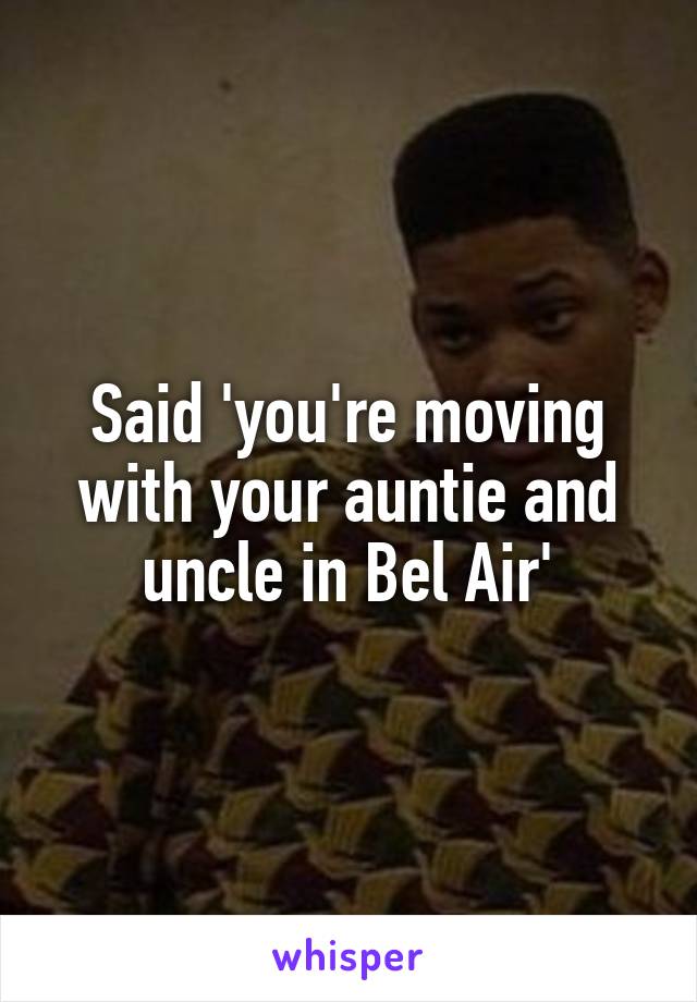 Said 'you're moving with your auntie and uncle in Bel Air'