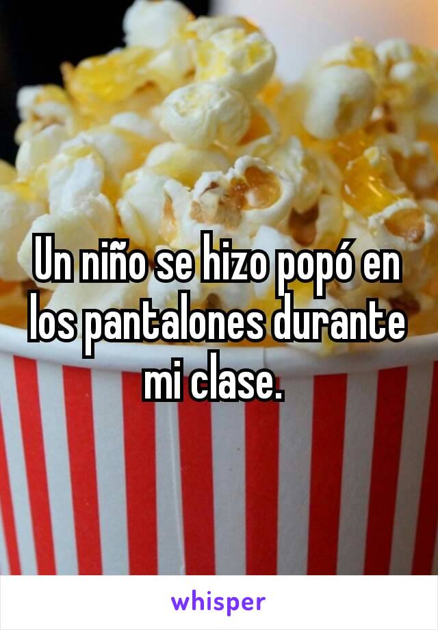 Un niño se hizo popó en los pantalones durante mi clase. 