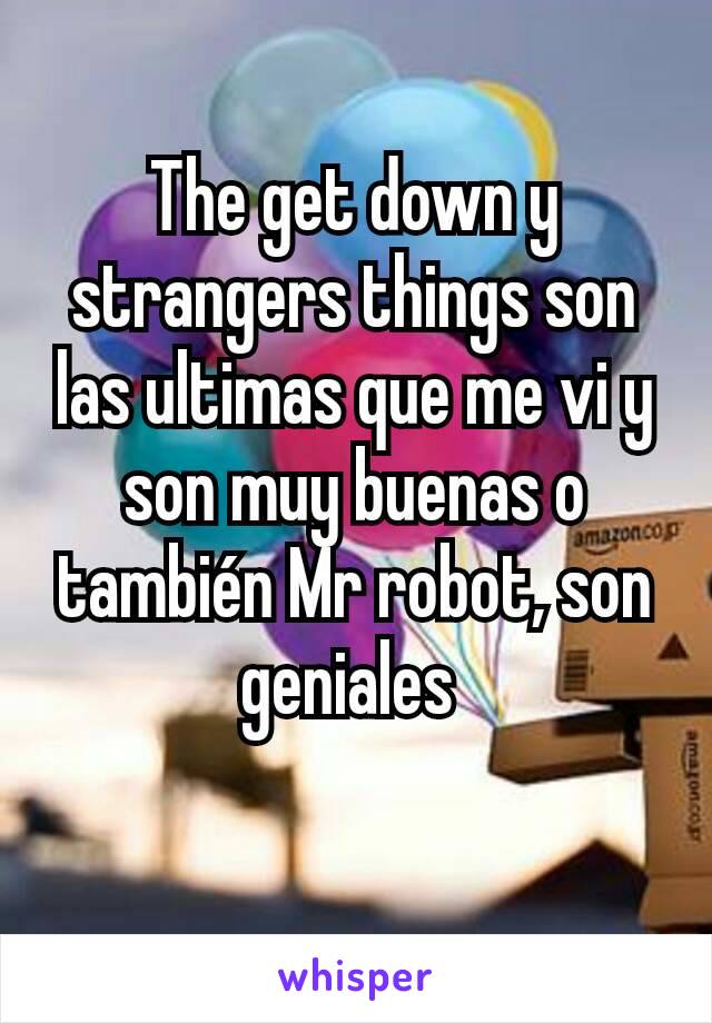 The get down y strangers things son las ultimas que me vi y son muy buenas o también Mr robot, son geniales 