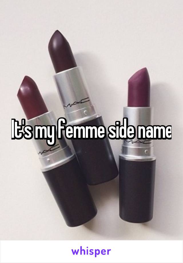 It's my femme side name