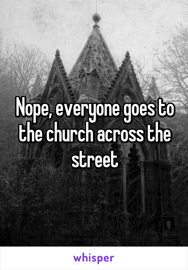 Nope, everyone goes to the church across the street