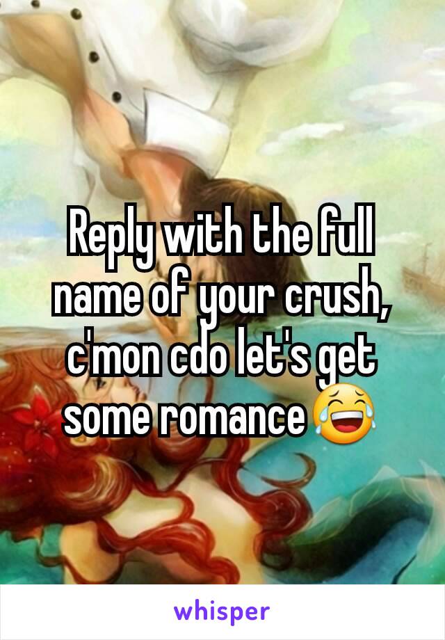 Reply with the full name of your crush, c'mon cdo let's get some romance😂