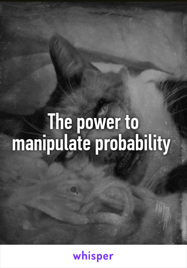 The power to manipulate probability 