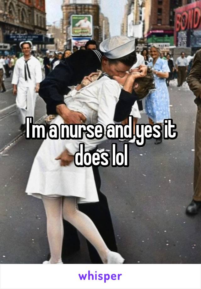 I'm a nurse and yes it does lol