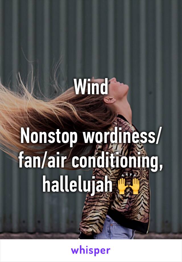 Wind

Nonstop wordiness/fan/air conditioning, hallelujah 🙌