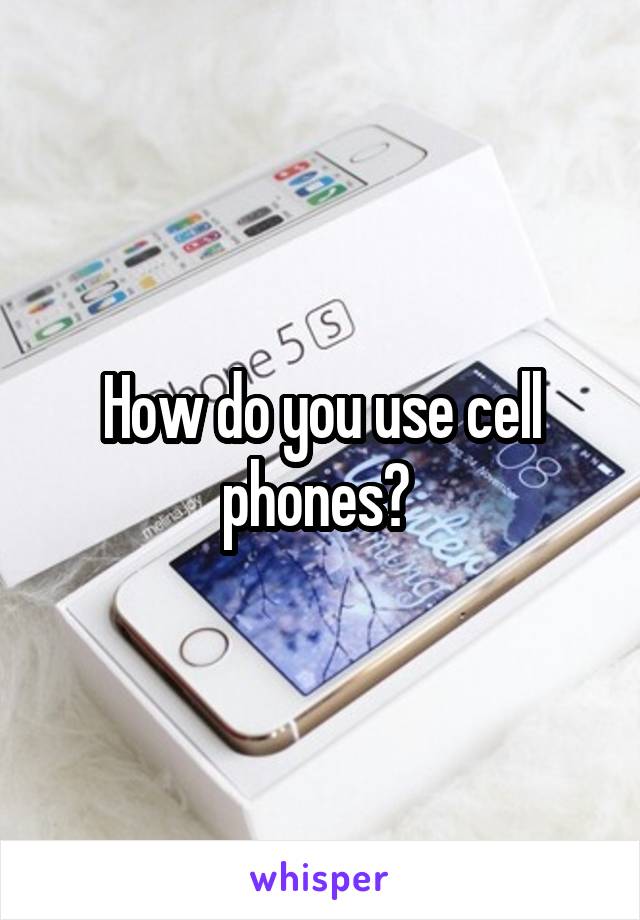 How do you use cell phones? 