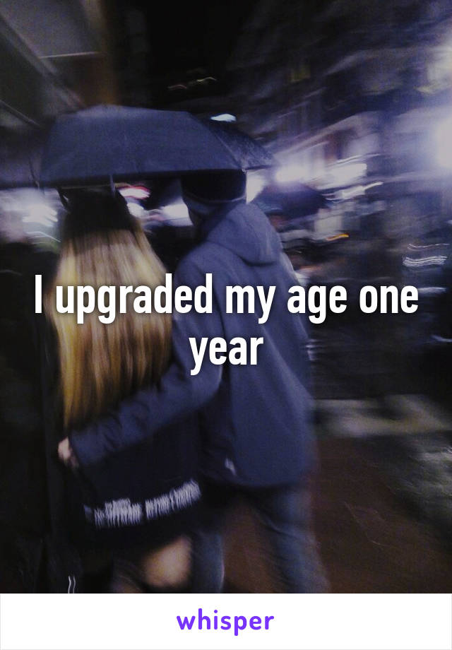 I upgraded my age one year