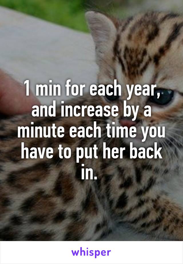 1 min for each year, and increase by a minute each time you have to put her back in. 