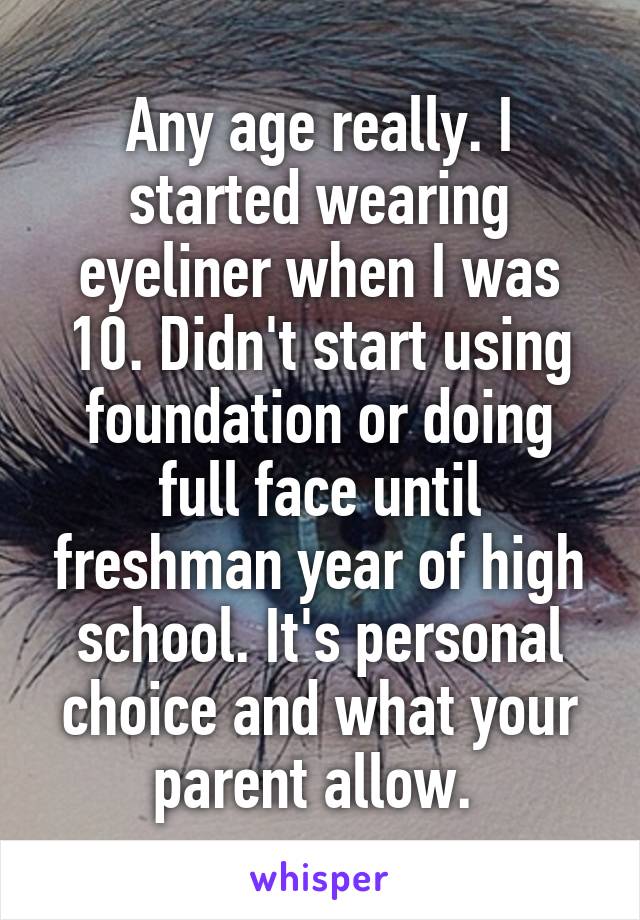 Any age really. I started wearing eyeliner when I was 10. Didn't start using foundation or doing full face until freshman year of high school. It's personal choice and what your parent allow. 