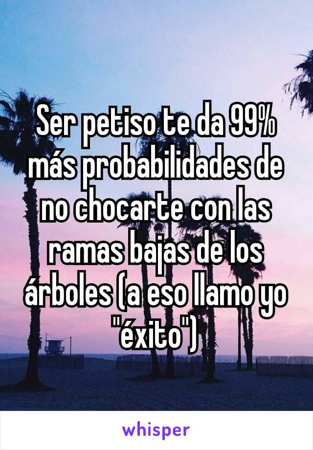 Ser petiso te da 99% más probabilidades de no chocarte con las ramas bajas de los árboles (a eso llamo yo "éxito")