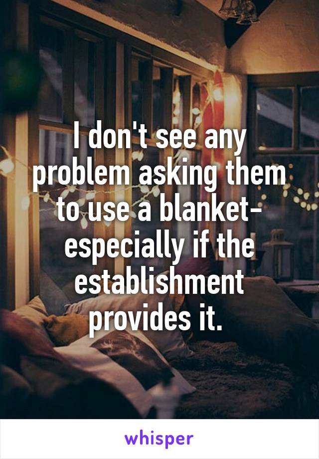 I don't see any problem asking them to use a blanket- especially if the establishment provides it. 