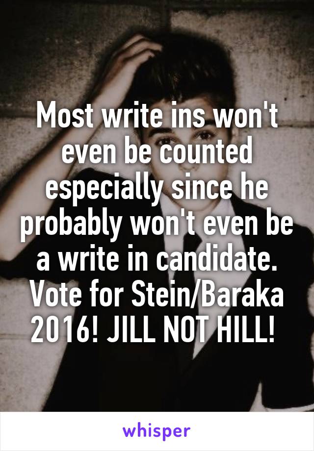 Most write ins won't even be counted especially since he probably won't even be a write in candidate. Vote for Stein/Baraka 2016! JILL NOT HILL! 