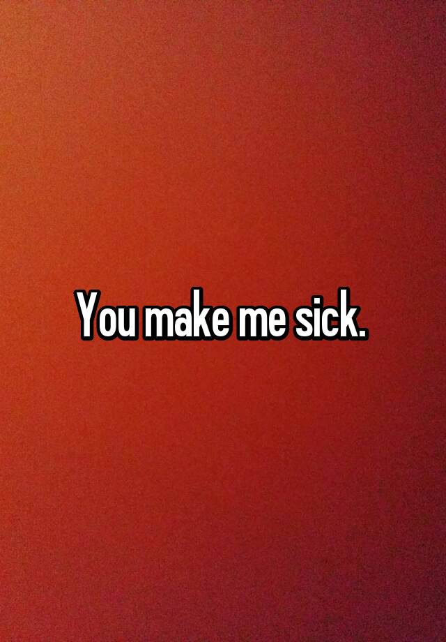 you-make-me-sick