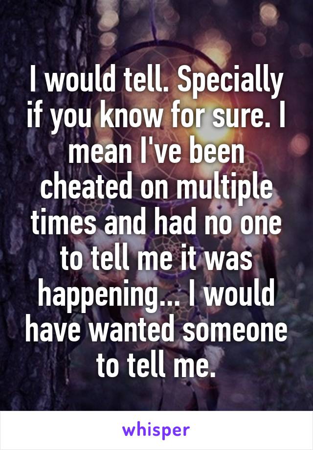 I would tell. Specially if you know for sure. I mean I've been cheated on multiple times and had no one to tell me it was happening... I would have wanted someone to tell me.