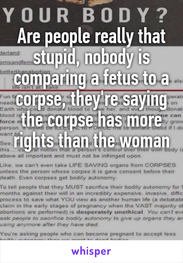 Are people really that stupid, nobody is comparing a fetus to a corpse, they're saying the corpse has more rights than the woman



