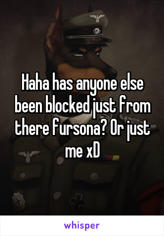 Haha has anyone else been blocked just from there fursona? Or just me xD