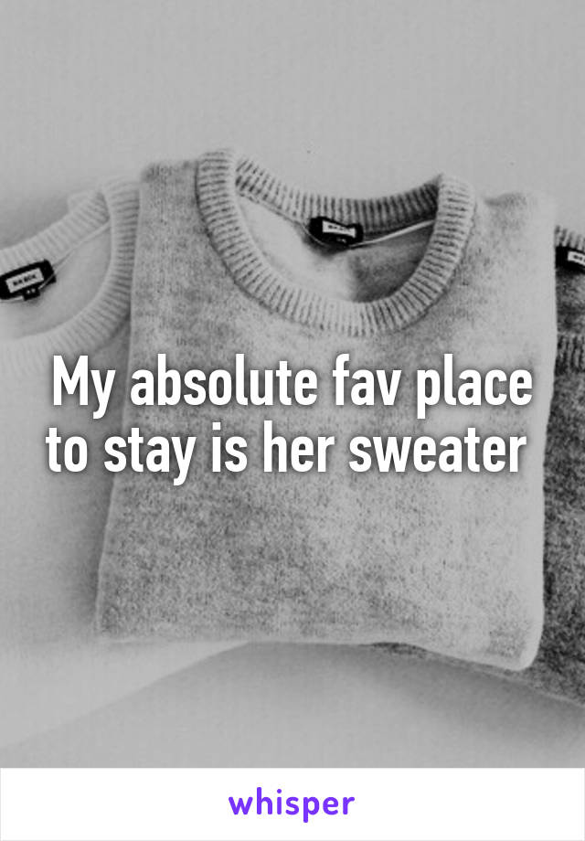 My absolute fav place to stay is her sweater 