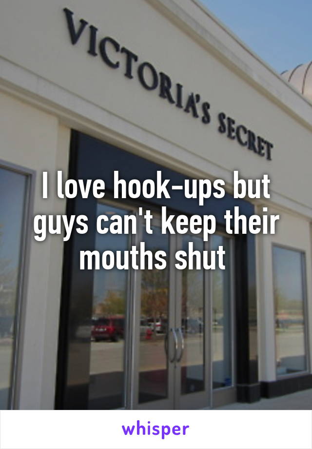 I love hook-ups but guys can't keep their mouths shut 