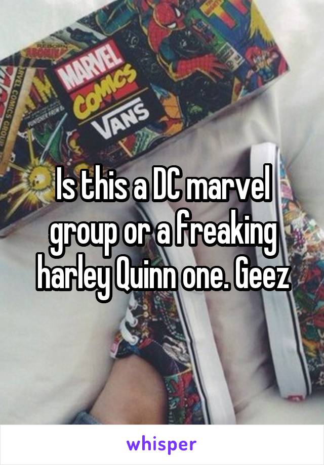 Is this a DC marvel group or a freaking harley Quinn one. Geez