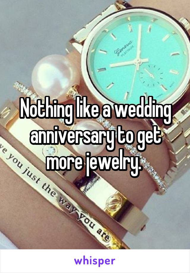 Nothing like a wedding anniversary to get more jewelry. 