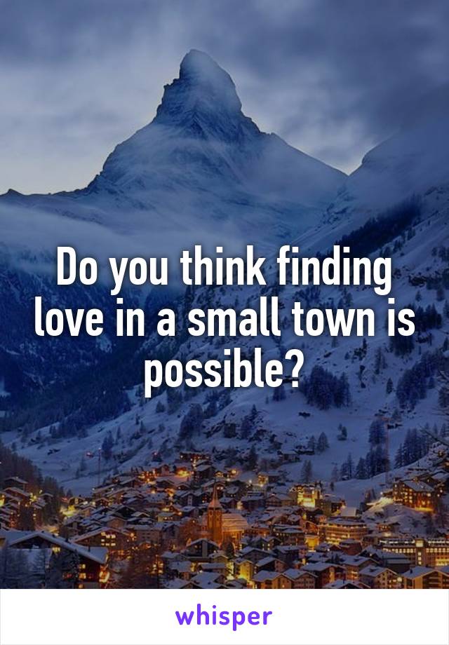 Do you think finding love in a small town is possible?