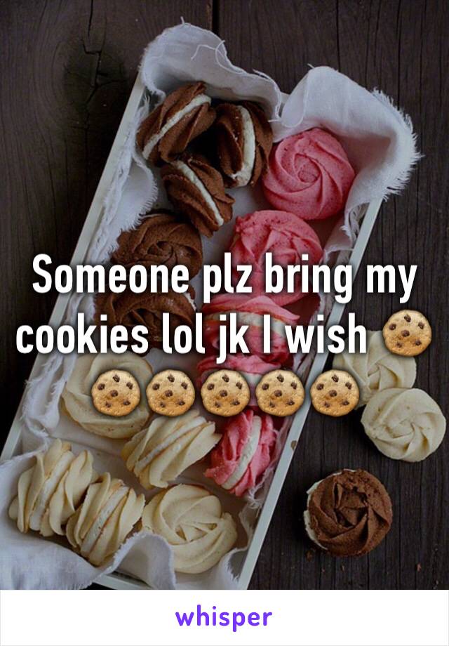 Someone plz bring my cookies lol jk I wish 🍪🍪🍪🍪🍪🍪