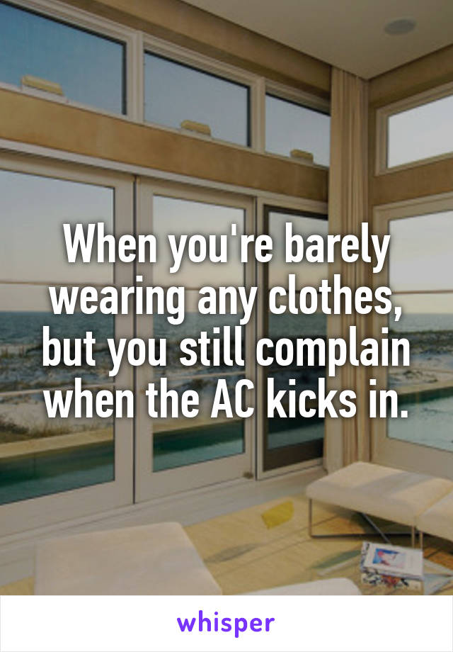When you're barely wearing any clothes, but you still complain when the AC kicks in.