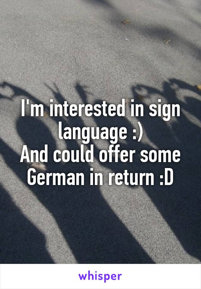 I'm interested in sign language :)
And could offer some German in return :D