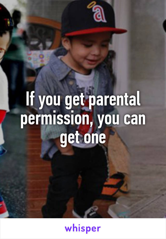 If you get parental permission, you can get one