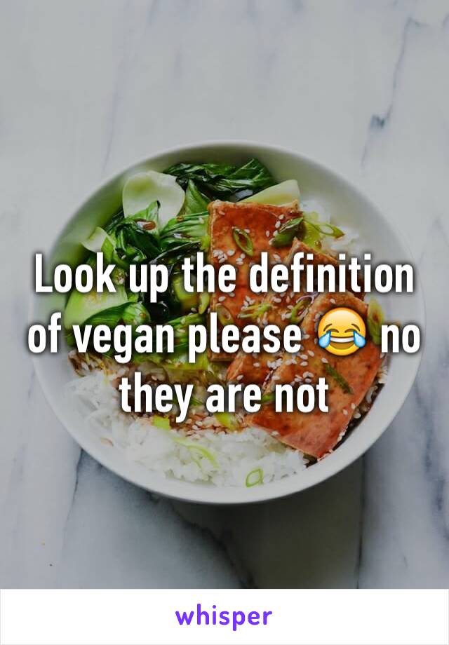 Look up the definition of vegan please 😂 no they are not