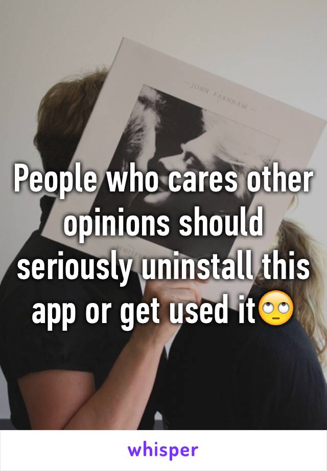 People who cares other opinions should seriously uninstall this app or get used it🙄
