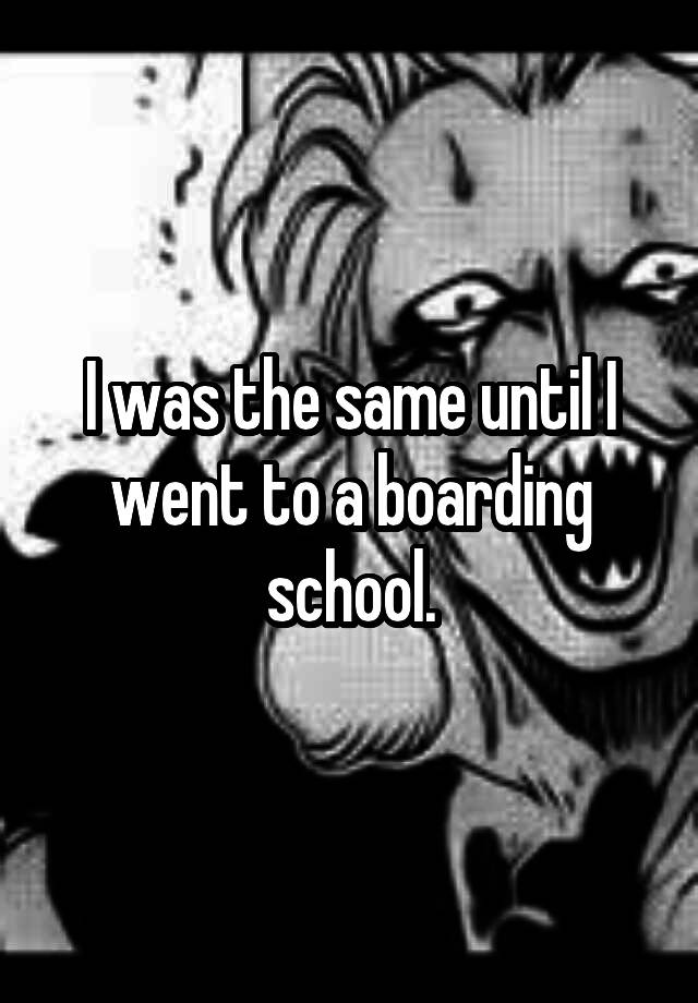 i-was-the-same-until-i-went-to-a-boarding-school