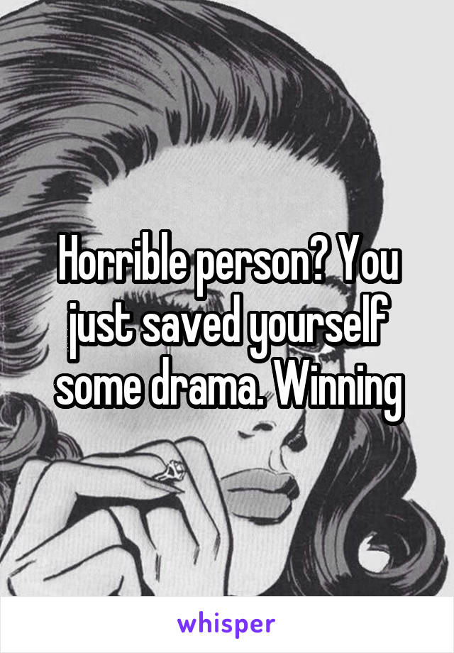 Horrible person? You just saved yourself some drama. Winning