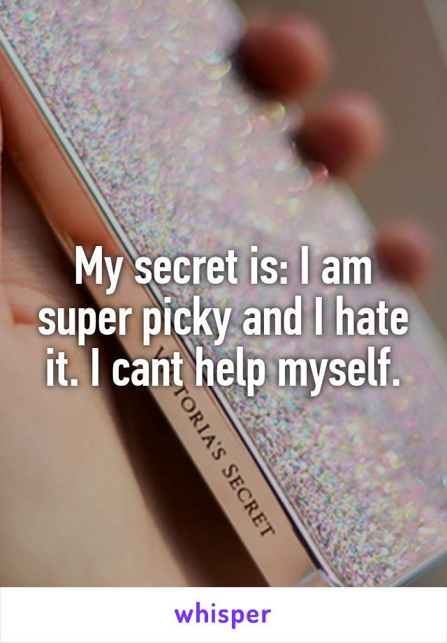 My secret is: I am super picky and I hate it. I cant help myself.