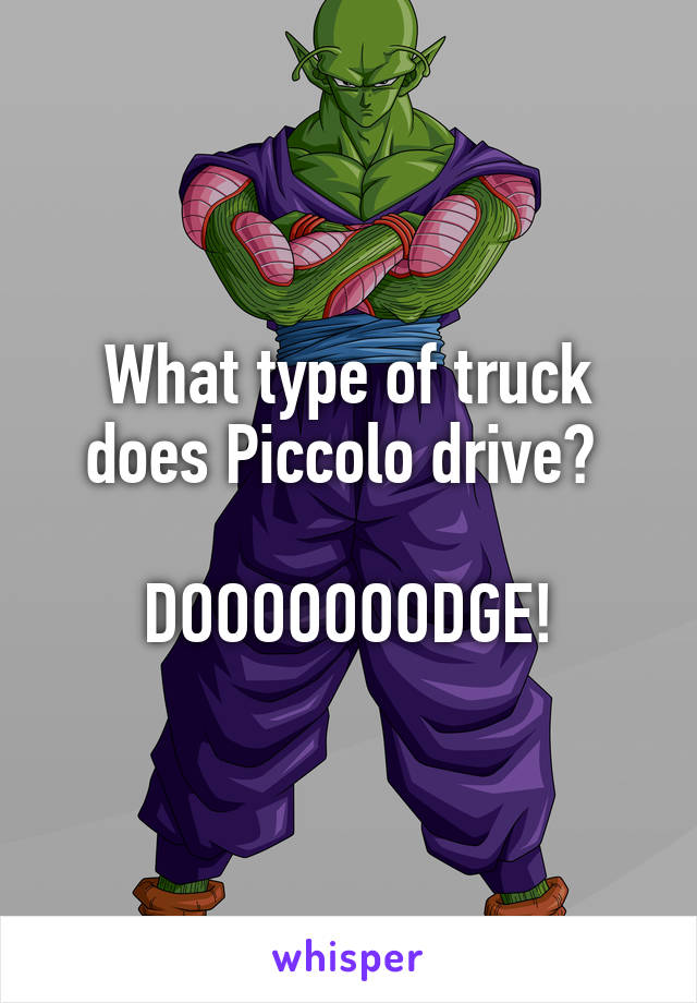 What type of truck does Piccolo drive? 

DOOOOOOODGE!