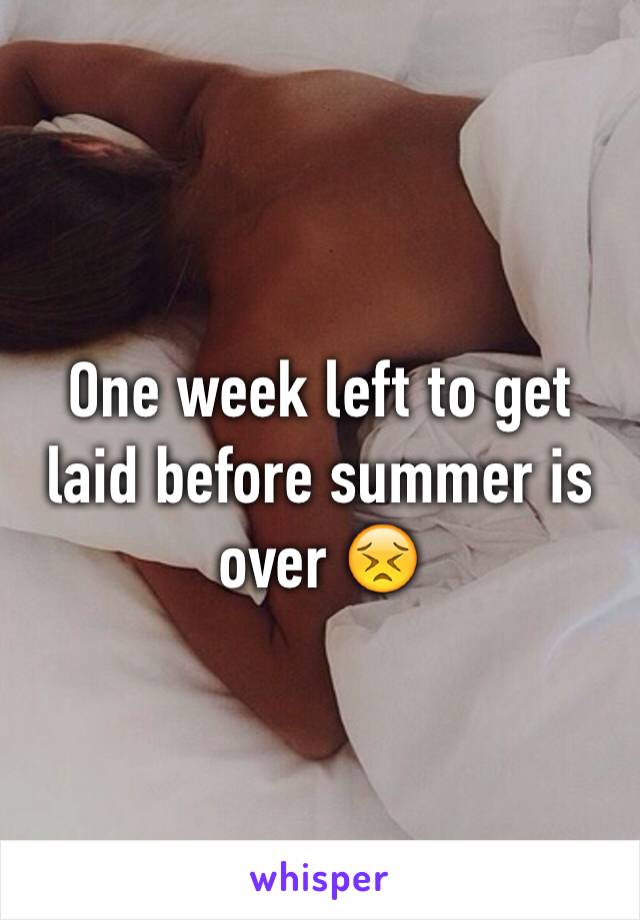 One week left to get laid before summer is over 😣