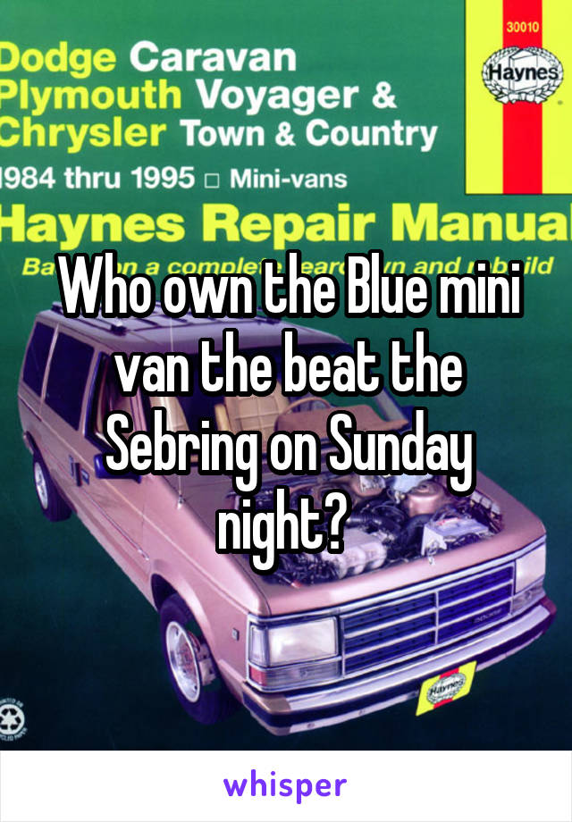 Who own the Blue mini van the beat the Sebring on Sunday night? 
